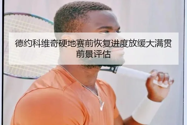 德约科维奇硬地赛前恢复进度放缓大满贯前景评估（kaiyun）