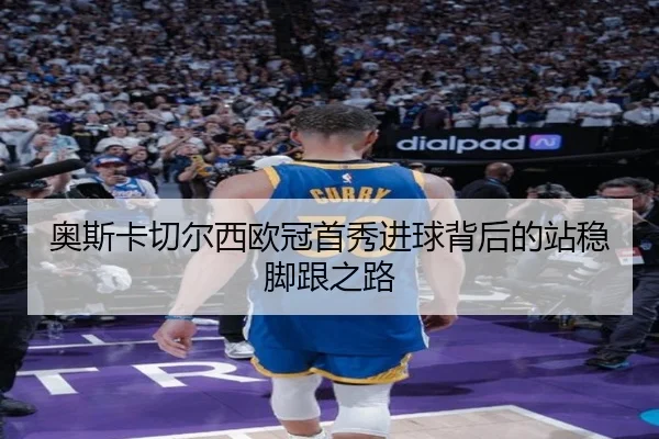 奥斯卡切尔西欧冠首秀进球背后的站稳脚跟之路(kaiyun)